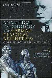 Analytical Psychology and German Classical Aesthetics: Goethe, Schiller, and Jung, Volume 1