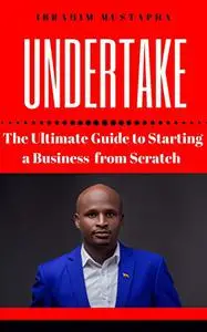 Undertake: The Ultimate Guide to Starting a Business from scratch