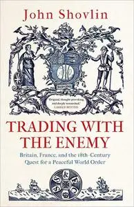 Trading with the Enemy: Britain, France, and the 18th-Century Quest for a Peaceful World Order