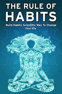 THE RULE OF HABITS: Build Habits Scientific Way to Change Your Life