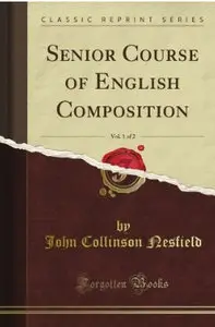 John Collinson Nesfield, Senior Course of English Composition, Vol. 1 of 2 (Classic Reprint)