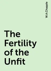 «The Fertility of the Unfit» by W.A.Chapple