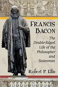 Francis Bacon: The Double-Edged Life of the Philosopher and Statesman