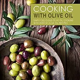 Cooking with Olive Oil: Simply Delicious Olive Oil Cooking with Over 50 Olive Oil Recipes (2nd Edition)