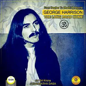 «From Beatles To Bhakti & Beyond George Harrison - The Long Road Home» by Jagannatha Dasa