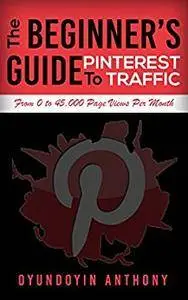 The Beginner’s Guide To Pinterest Traffic: From Zero To 45,000 Page Views Per Month