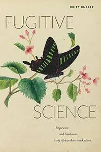 Fugitive Science: Empiricism and Freedom in Early African American Culture
