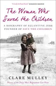 The Woman Who Saved the Children: A Biography of Eglantyne Jebb: Founder of Save the Children