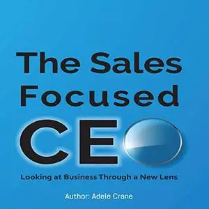 The Sales Focused CEO: Looking at Business Through a New Lens [Audiobook]