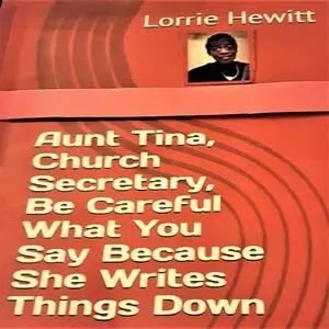 «Aunt Tina, Church Secretary, Be Careful What You Say Because She Writes Things Down» by Lorrie Hewitt