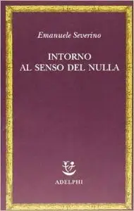 Emanuele Severino - Intorno al senso del nulla
