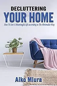 DECLUTTERING YOUR HOME: How To Live A Meaningful Life according to The Minimalist Way Of Living