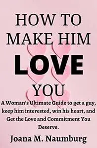 HOW TO MAKE HIM LOVE YOU