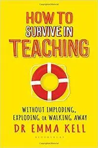 How to Survive in Teaching: Without imploding, exploding or walking away