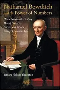 Nathaniel Bowditch and the Power of Numbers: How a Nineteenth-Century Man of Business, Science, and the Sea Changed Amer