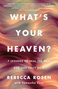 What's Your Heaven?: 7 Lessons to Heal the Past and Live Fully Now