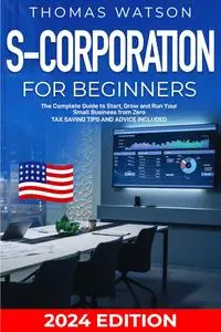 S-Corporation for Beginners: The Complete Guide to Start, Grow and Run Your Small Business from Zero