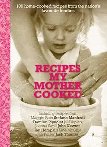 Recipes My Mother Cooked: 100 Home-Cooked Recipes from the Nation's Favourite Foodies [Repost]