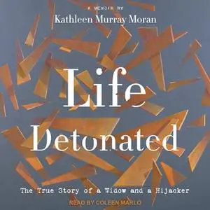 «Life Detonated: The True Story of a Widow and a Hijacker» by Kathleen Murray Moran