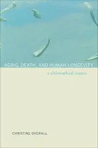 Aging, Death, and Human Longevity A Philosophical Inquiry