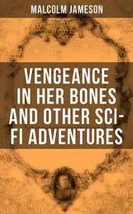 «Vengeance in Her Bones and Other Sci-Fi Adventures» by Malcolm Jameson