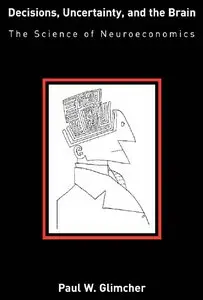 "Decisions, Uncertainty, and the Brain: The Science of Neuroeconomics" by Paul W. Glimcher
