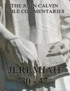 «John Calvin's Commentaries On Jeremiah 30- 47» by John Calvin