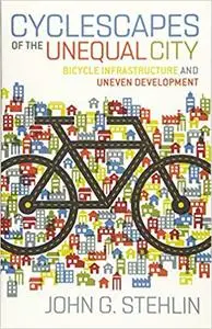 Cyclescapes of the Unequal City: Bicycle Infrastructure and Uneven Development