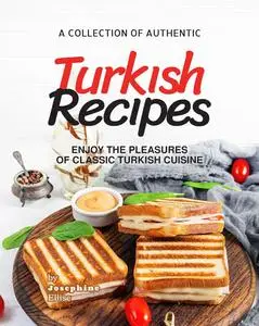 A Collection of Authentic Turkish Recipes: Enjoy the Pleasures of Classic Turkish Cuisine
