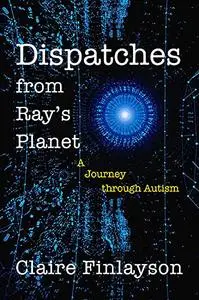 Dispatches from Ray's Planet: A Journey through Autism