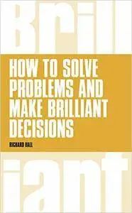 How To Solve Problems and Make Brilliant Decisions