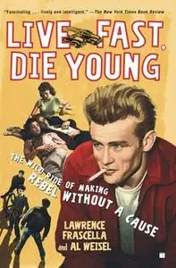 «Live Fast, Die Young: The Wild Ride of Making Rebel Without a Cause» by Lawrence Frascella,Al Weisel