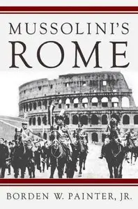 Mussolini’s Rome: Rebuilding the Eternal City