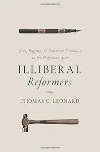 Illiberal Reformers: Race, Eugenics, and American Economics in the Progressive Era (repost)