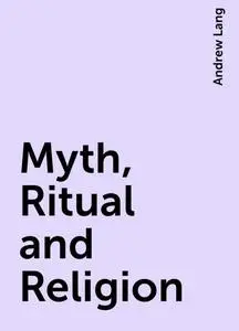 «Myth, Ritual and Religion» by Andrew Lang