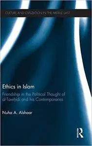 Ethics in Islam: Friendship in the Political Thought of Al-Tawhidi and his Contemporaries