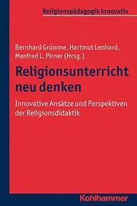 Religionsunterricht Neu Denken: Innovative Ansatze Und Perspektiven Der Religionsdidaktik. Ein Arbeitsbuch