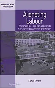 Alienating Labour: Workers on the Road from Socialism to Capitalism in East Germany and Hungary