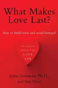 «What Makes Love Last?: How to Build Trust and Avoid Betrayal» by Nan Silver,John Gottman