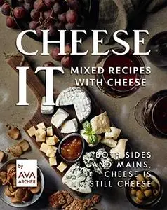 Cheese It – Mixed Recipes with Cheese: Both Sides and Mains, Cheese Is still Cheese