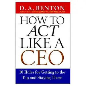 How to Act Like a CEO: 10 Rules for Getting to the Top and Staying There 