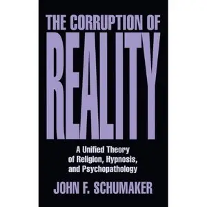 The Corruption of Reality: A Unified Theory of Religion, Hypnosis, and Psychopathology (Repost)