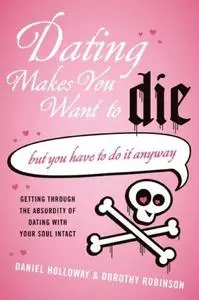 Dating Makes You Want to Die: [but you have to do it anyway]