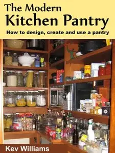 The Modern Kitchen Pantry: How to Design, Create and Use Your Pantry