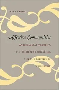 Affective Communities: Anticolonial Thought, Fin-de-Siècle Radicalism, and the Politics of Friendship