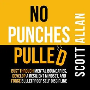 No Punches Pulled: Bust Through Mental Boundaries, Develop a Resilient Mindset, Forge Bulletproof Self Discipline [Audiobook]