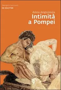 Anna Anguissola - Intimità a Pompei. Riservatezza, condivisione e prestigio negli ambienti ad alcova di Pompei