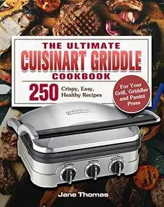 The Ultimate Cuisinart Griddle Cookbook: 250 Crispy, Easy, Healthy Recipes for Your Grill, Griddler and Panini Press