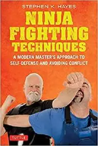 Ninja Fighting Techniques: A Modern Master's Approach to Self-Defense and Avoiding Conflict