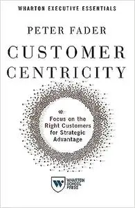 Customer Centricity: Focus on the Right Customers for Strategic Advantage